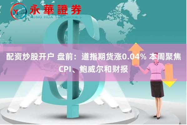 配资炒股开户 盘前：道指期货涨0.04% 本周聚焦CPI、鲍威尔和财报