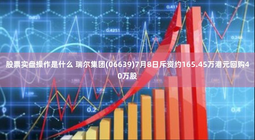 股票实盘操作是什么 瑞尔集团(06639)7月8日斥资约165.45万港元回购40万股