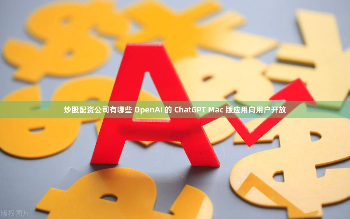 炒股配资公司有哪些 OpenAI 的 ChatGPT Mac 版应用向用户开放