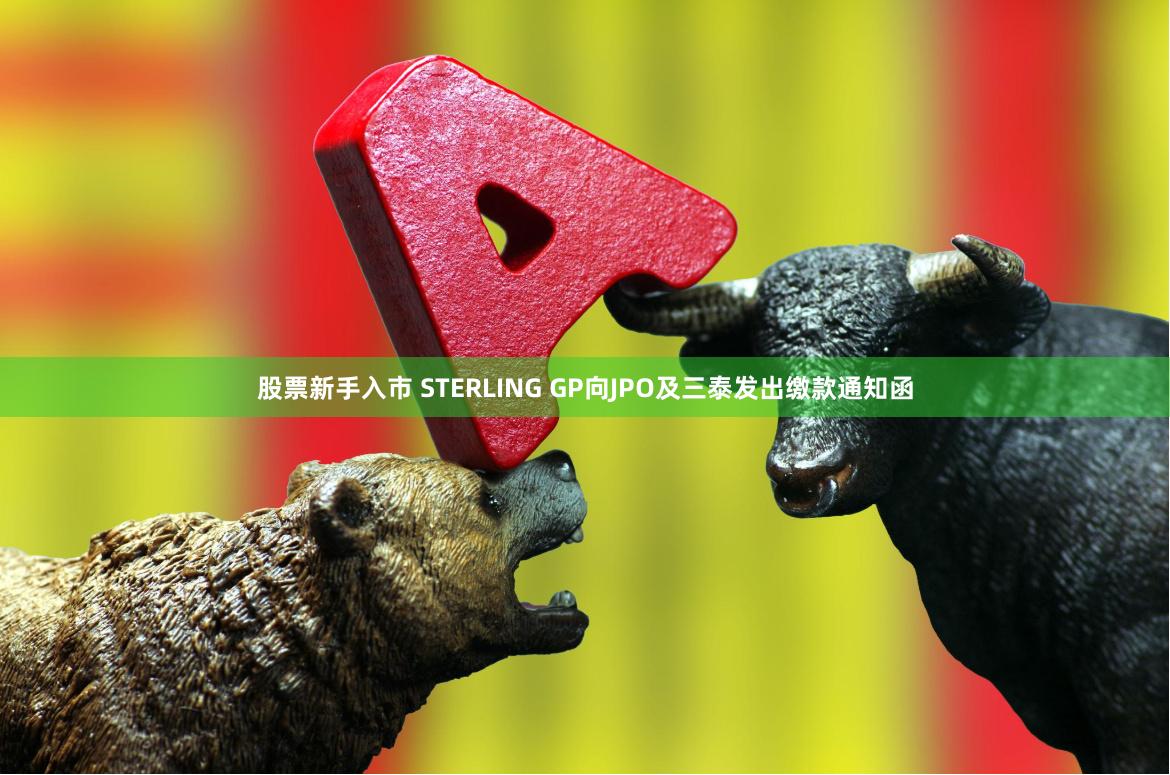 股票新手入市 STERLING GP向JPO及三泰发出缴款通知函