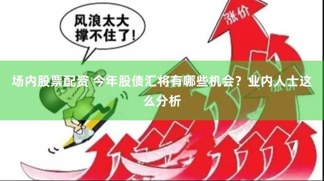 场内股票配资 今年股债汇将有哪些机会？业内人士这么分析