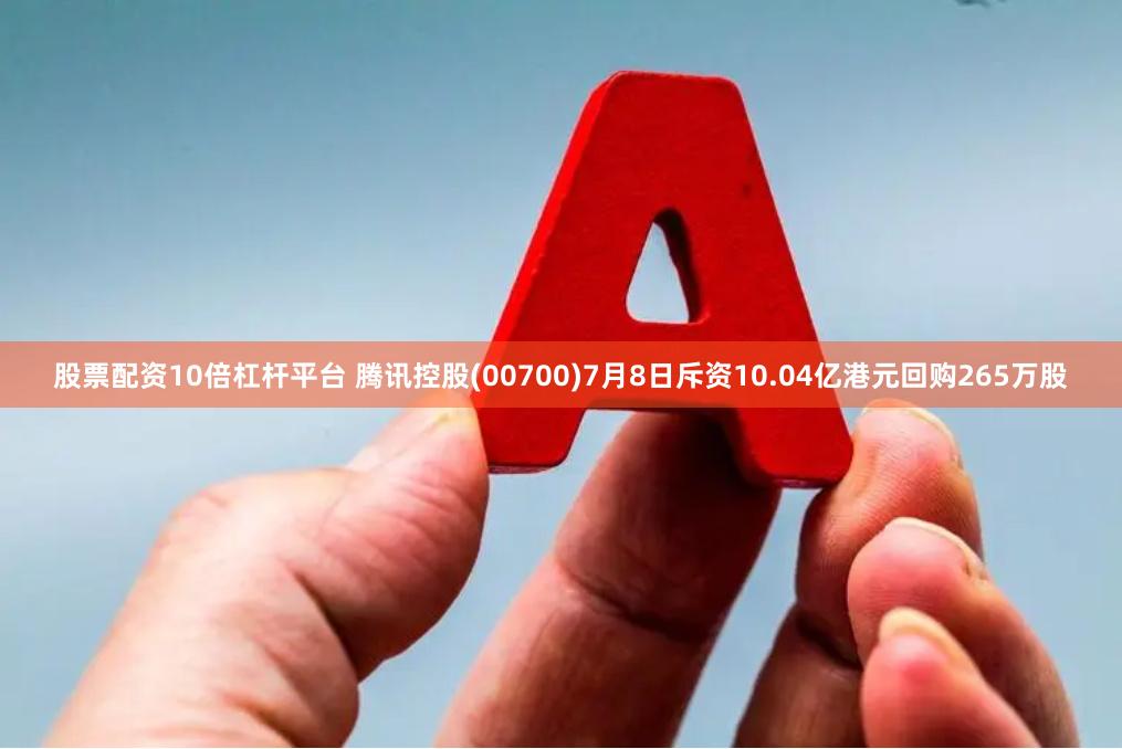 股票配资10倍杠杆平台 腾讯控股(00700)7月8日斥资10.04亿港元回购265万股