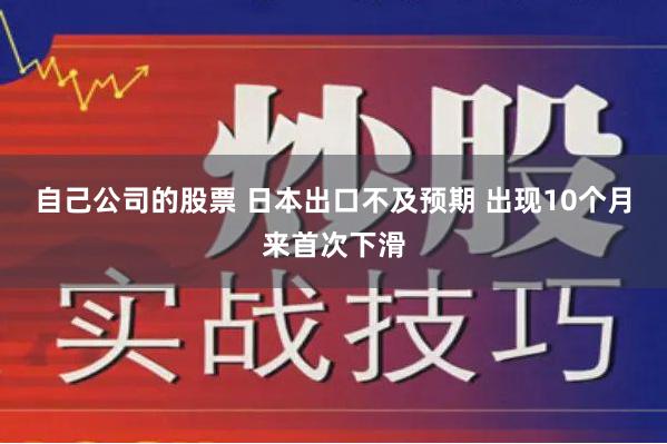 自己公司的股票 日本出口不及预期 出现10个月来首次下滑