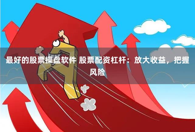 最好的股票操盘软件 股票配资杠杆：放大收益，把握风险