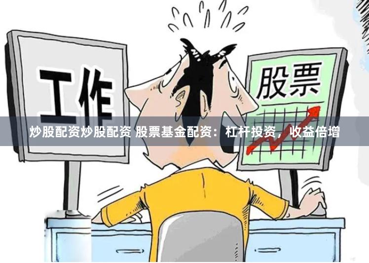 炒股配资炒股配资 股票基金配资：杠杆投资，收益倍增