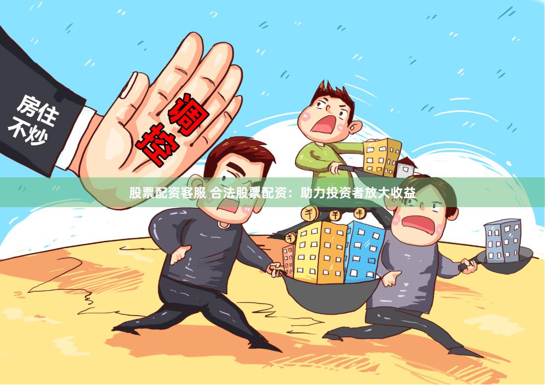 股票配资客服 合法股票配资：助力投资者放大收益