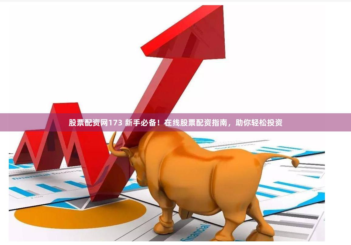 股票配资网173 新手必备！在线股票配资指南，助你轻松投资