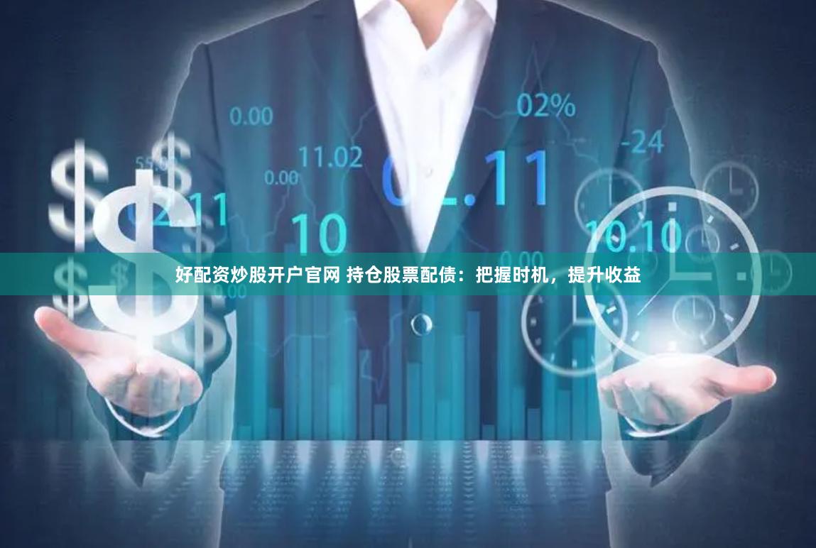 好配资炒股开户官网 持仓股票配债：把握时机，提升收益