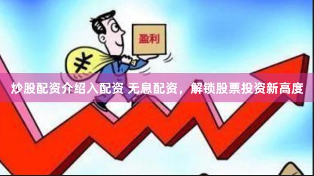 炒股配资介绍入配资 无息配资，解锁股票投资新高度