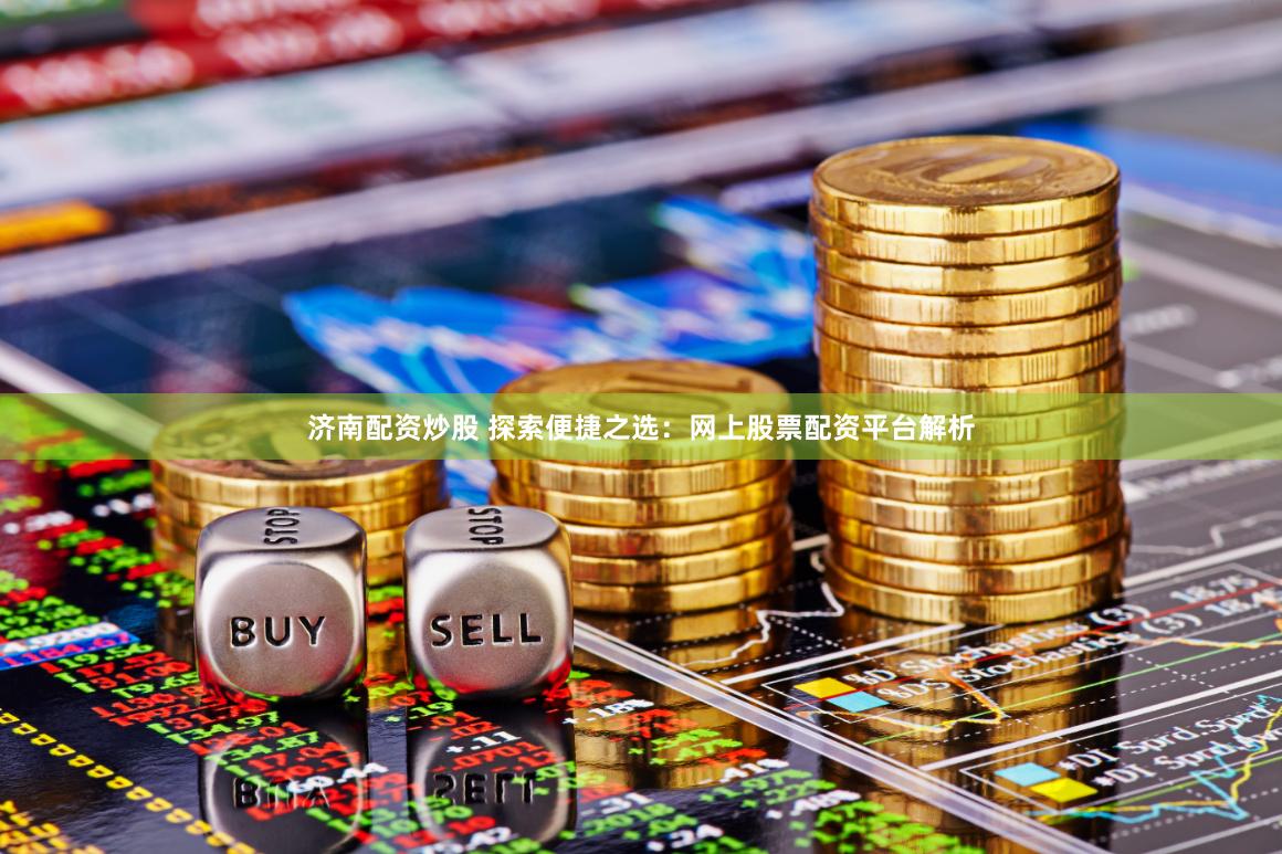 济南配资炒股 探索便捷之选：网上股票配资平台解析