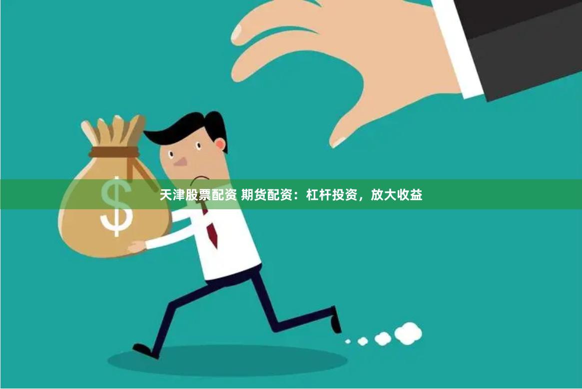 天津股票配资 期货配资：杠杆投资，放大收益
