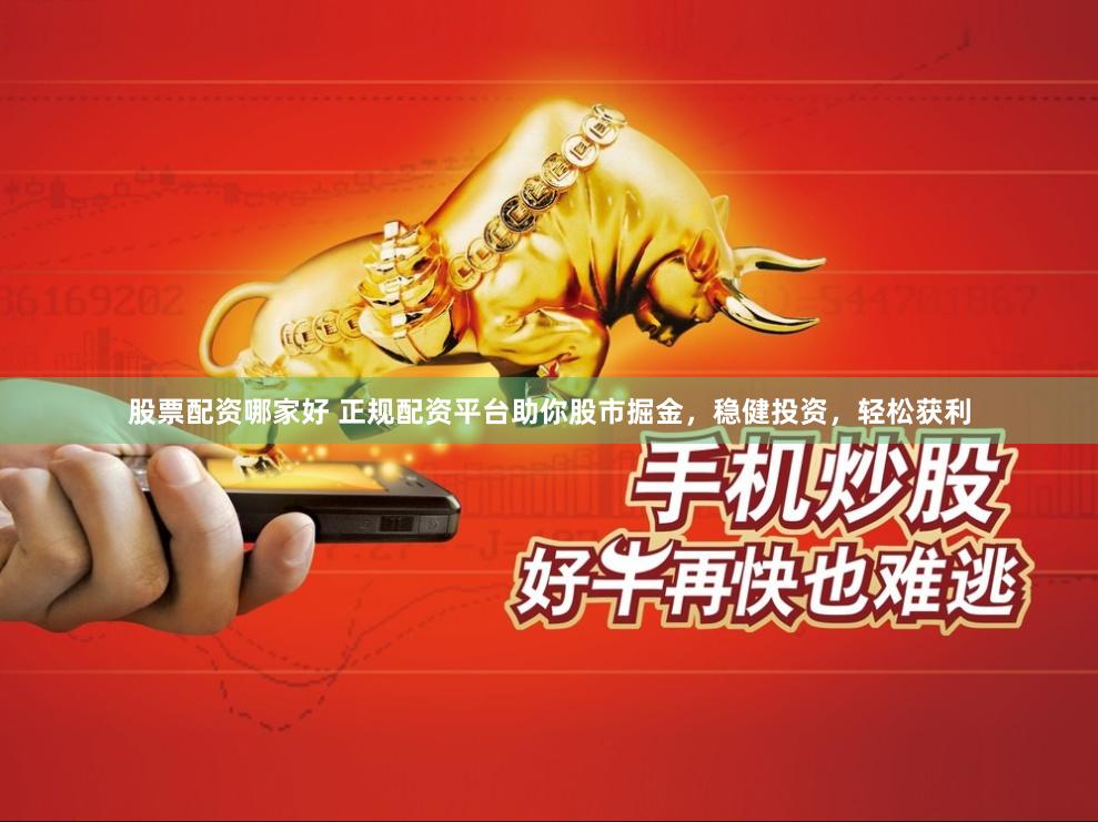 股票配资哪家好 正规配资平台助你股市掘金，稳健投资，轻松获利