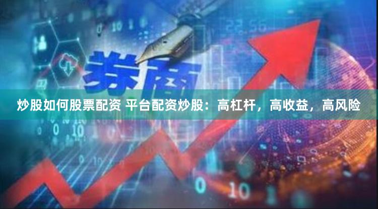 炒股如何股票配资 平台配资炒股：高杠杆，高收益，高风险