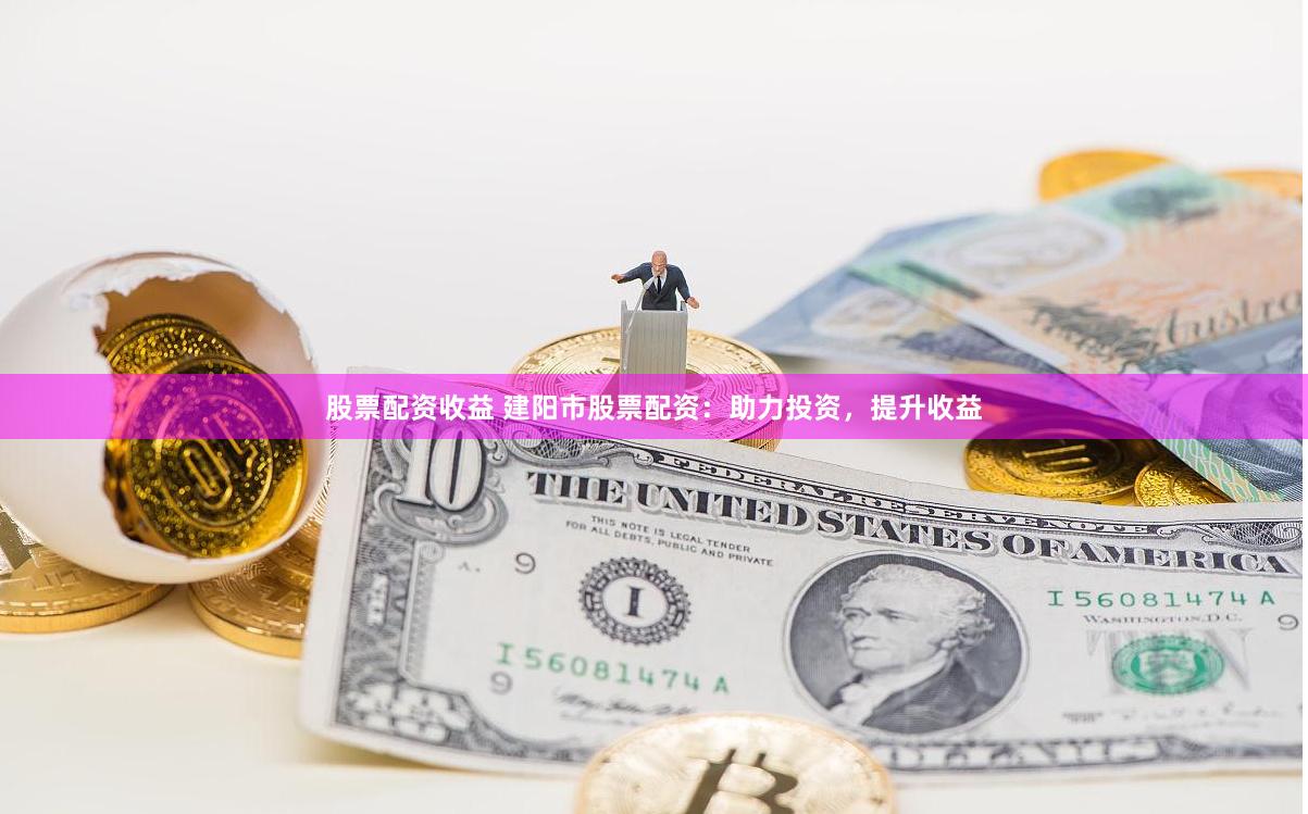 股票配资收益 建阳市股票配资：助力投资，提升收益