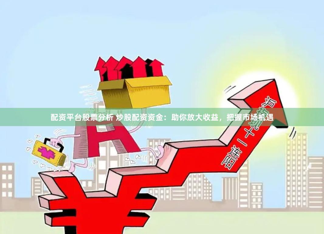配资平台股票分析 炒股配资资金：助你放大收益，把握市场机遇