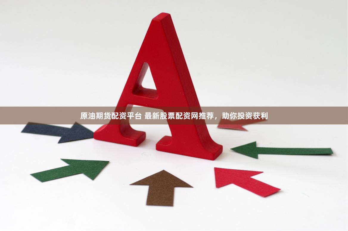 原油期货配资平台 最新股票配资网推荐，助你投资获利