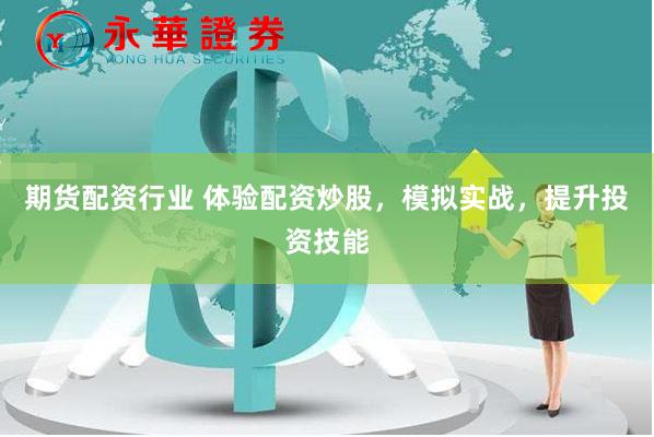 期货配资行业 体验配资炒股，模拟实战，提升投资技能