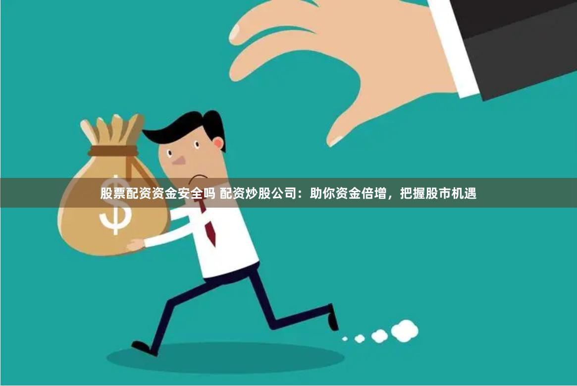 股票配资资金安全吗 配资炒股公司：助你资金倍增，把握股市机遇