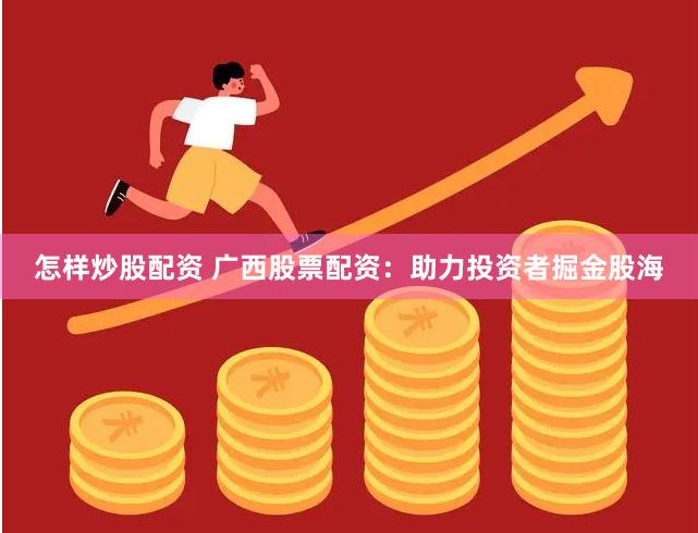 怎样炒股配资 广西股票配资：助力投资者掘金股海
