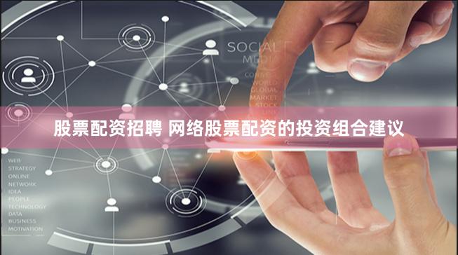 股票配资招聘 网络股票配资的投资组合建议