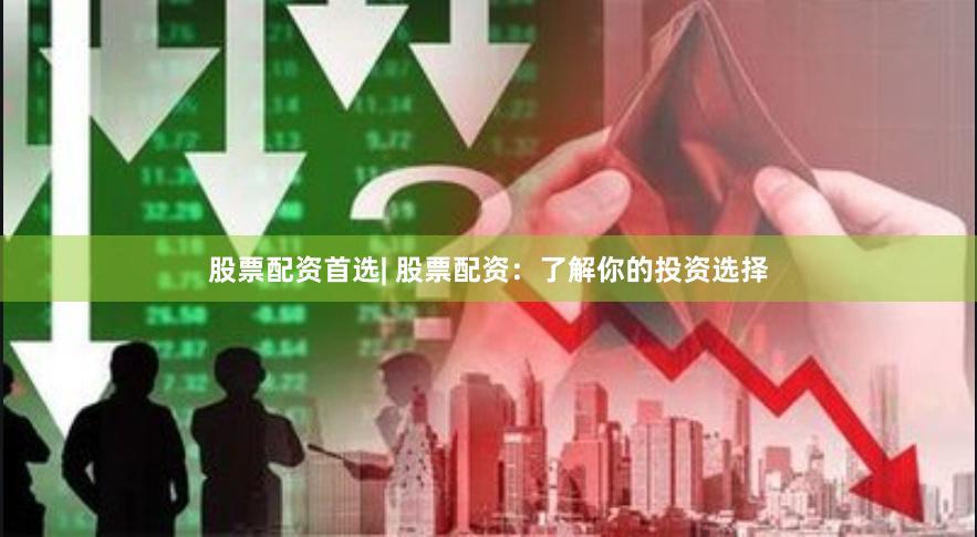 股票配资首选| 股票配资：了解你的投资选择