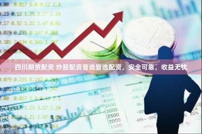 四川期货配资 炒股配资首选皆选配资，安全可靠，收益无忧