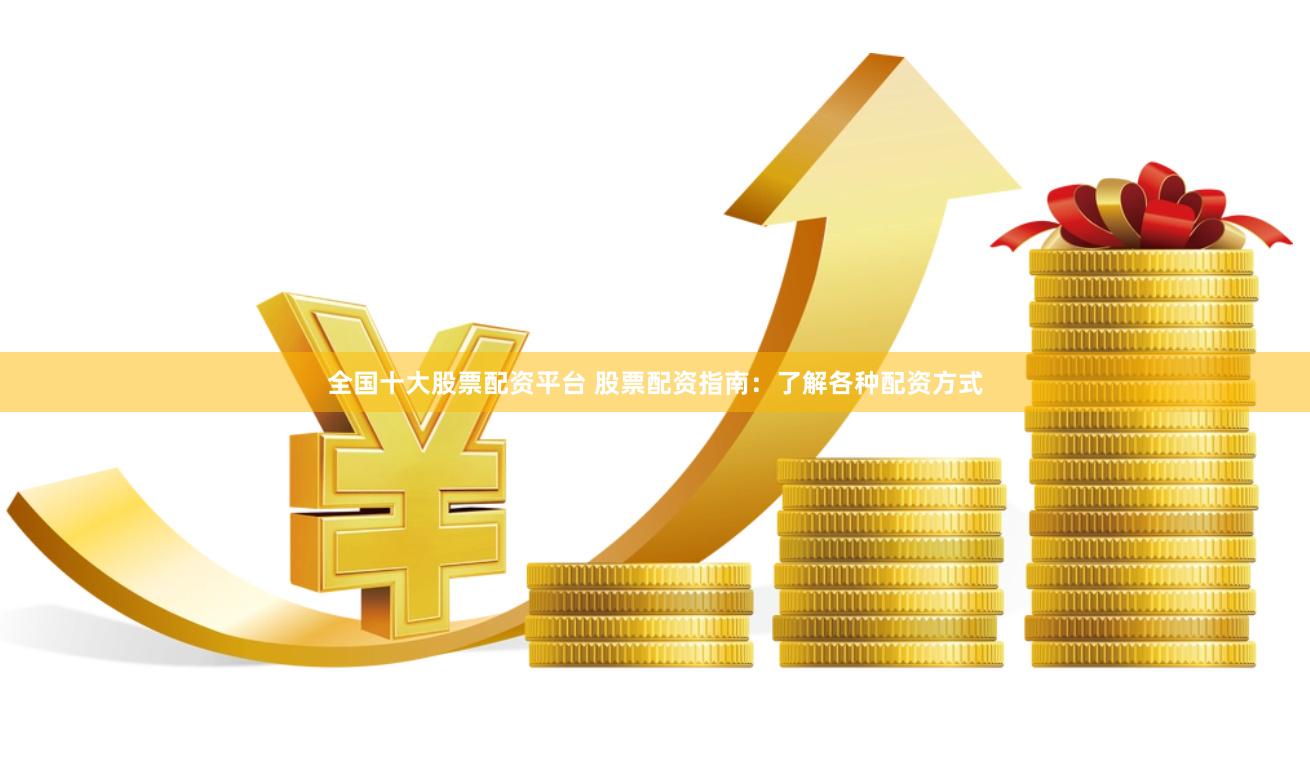 全国十大股票配资平台 股票配资指南：了解各种配资方式