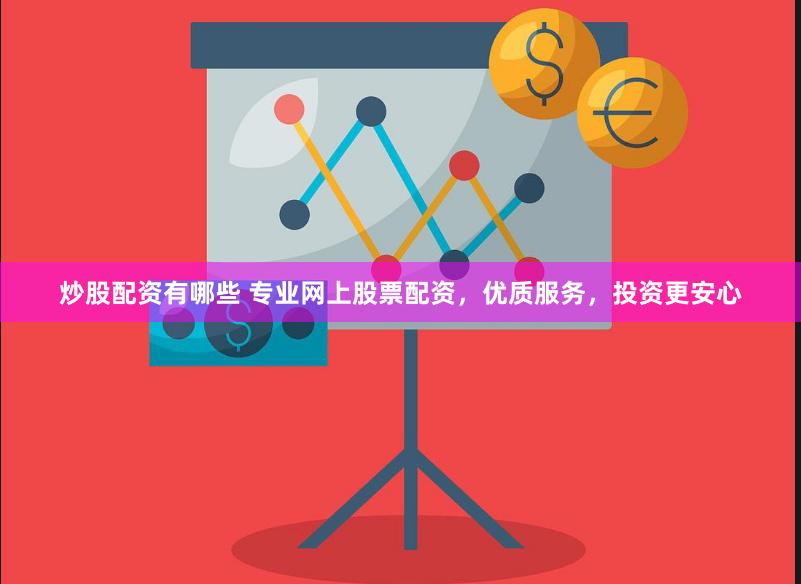 炒股配资有哪些 专业网上股票配资，优质服务，投资更安心