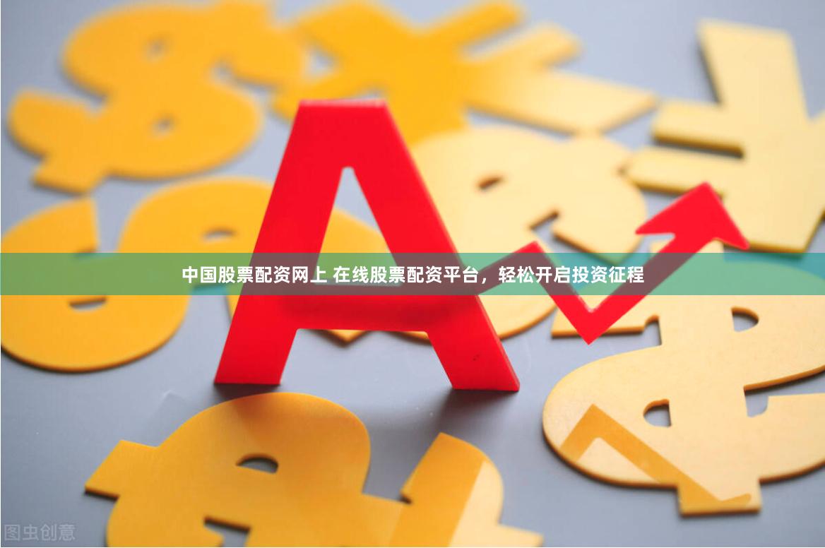 中国股票配资网上 在线股票配资平台，轻松开启投资征程