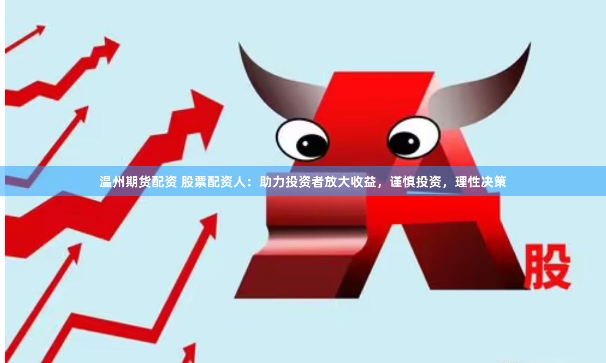温州期货配资 股票配资人：助力投资者放大收益，谨慎投资，理性决策