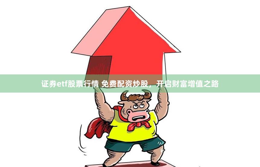 证券etf股票行情 免费配资炒股，开启财富增值之路
