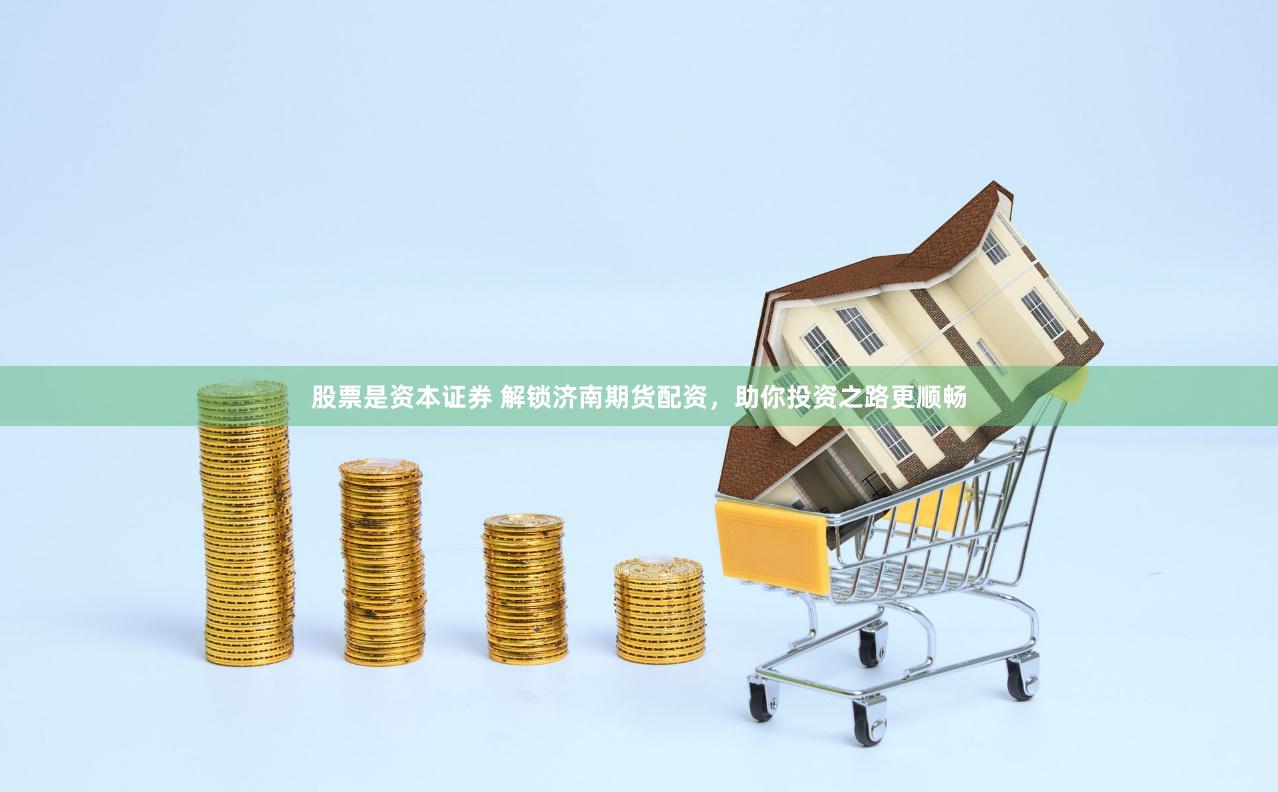 股票是资本证券 解锁济南期货配资，助你投资之路更顺畅